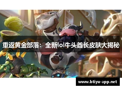 重返黄金部落：全新lol牛头酋长皮肤大揭秘